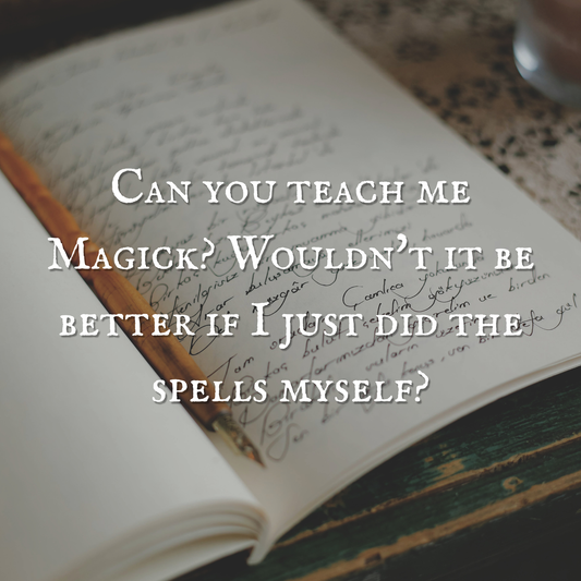 Can you teach me Magick? Wouldn't it be better if I just did the spells myself?